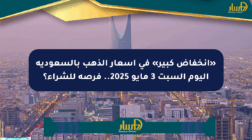 «انخفاض كبير» في أسعار الذهب بالسعودية اليوم السبت 3 مايو 2025.. فرصة للشراء؟